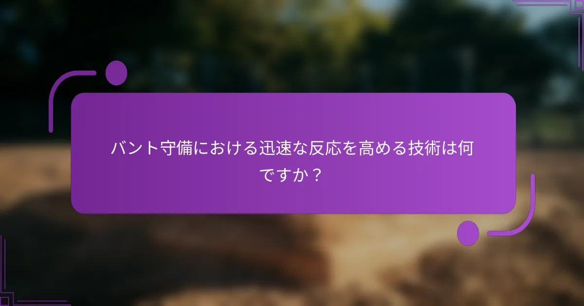 バント守備における迅速な反応を高める技術は何ですか？