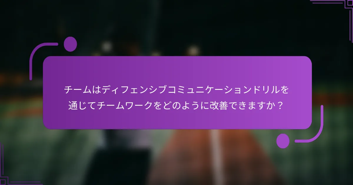 チームはディフェンシブコミュニケーションドリルを通じてチームワークをどのように改善できますか？