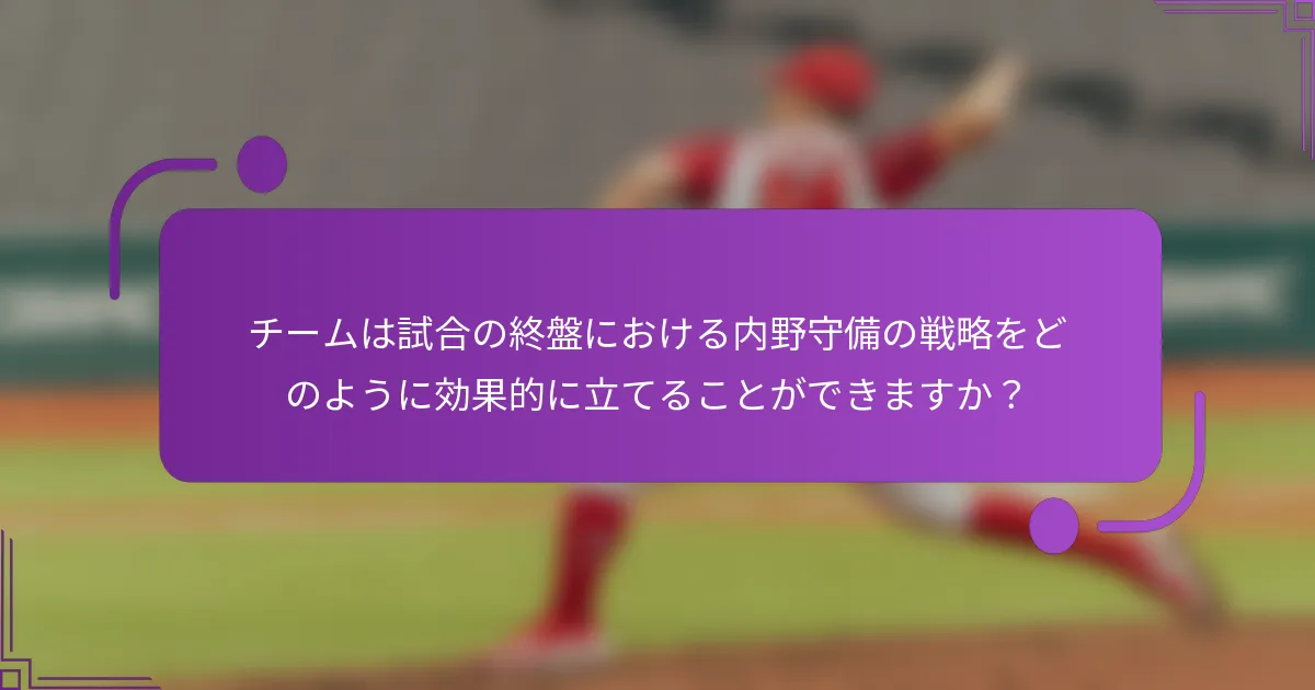 チームは試合の終盤における内野守備の戦略をどのように効果的に立てることができますか？