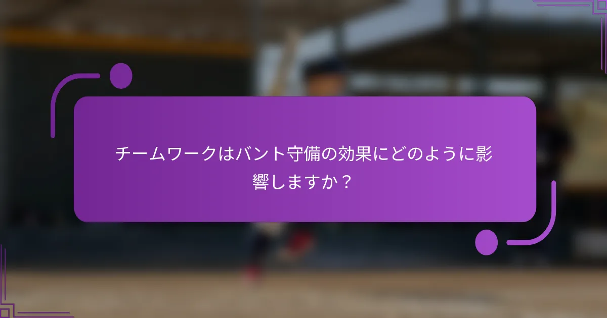 チームワークはバント守備の効果にどのように影響しますか？