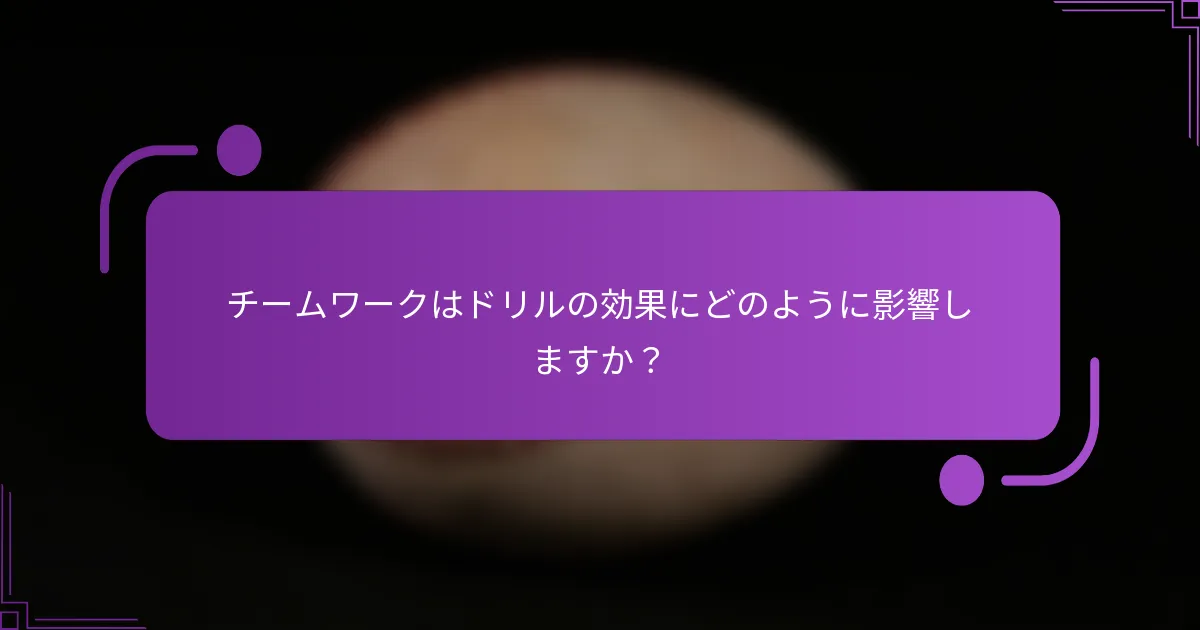 チームワークはドリルの効果にどのように影響しますか？