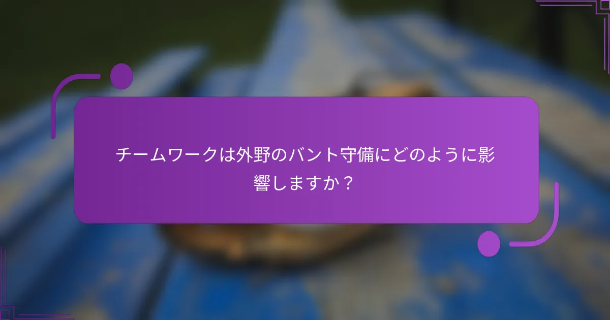 チームワークは外野のバント守備にどのように影響しますか？