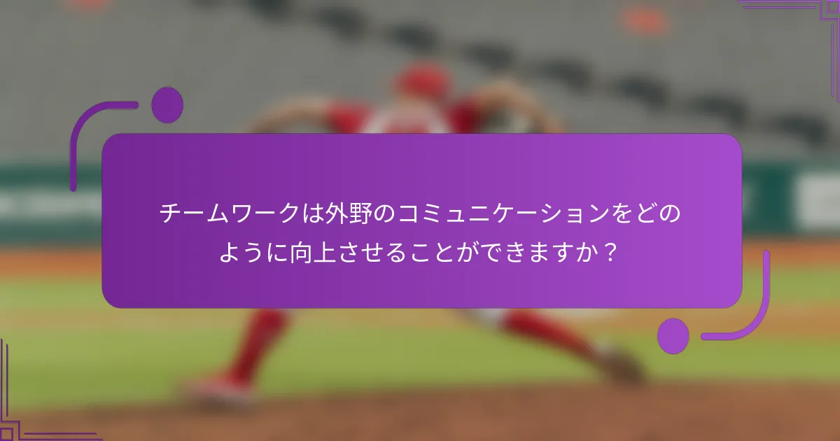 チームワークは外野のコミュニケーションをどのように向上させることができますか？