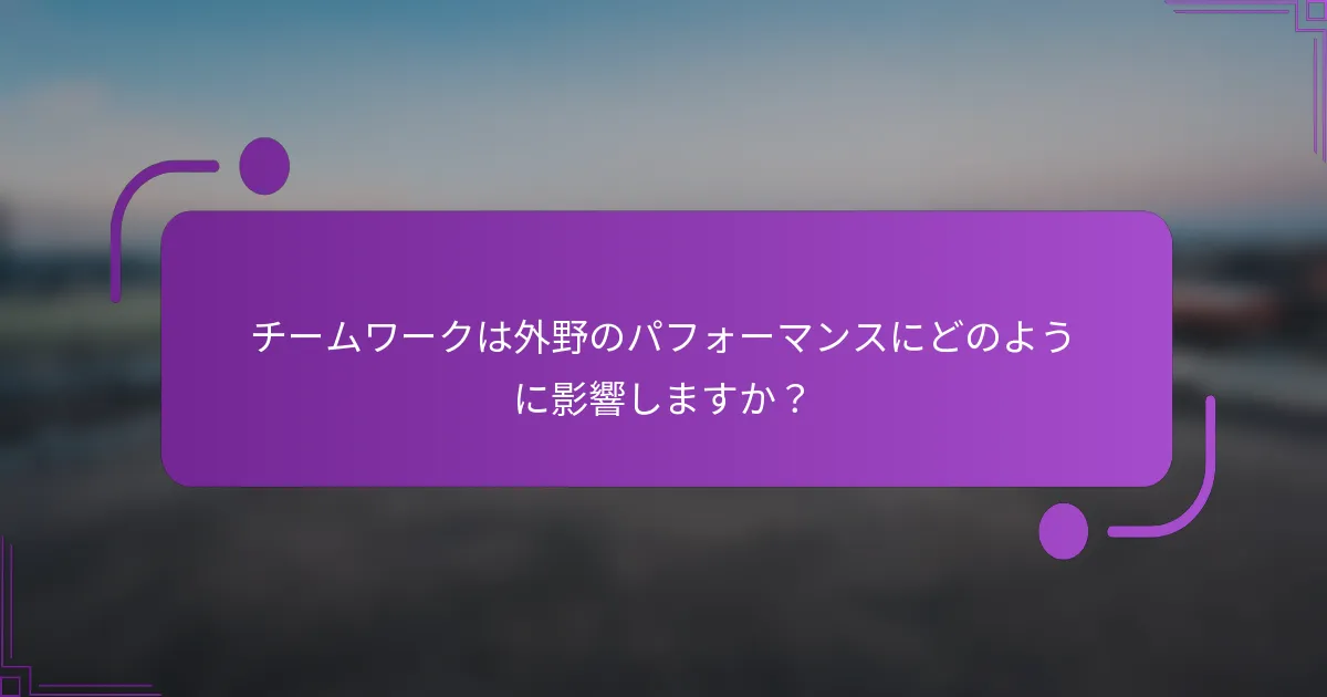 チームワークは外野のパフォーマンスにどのように影響しますか？