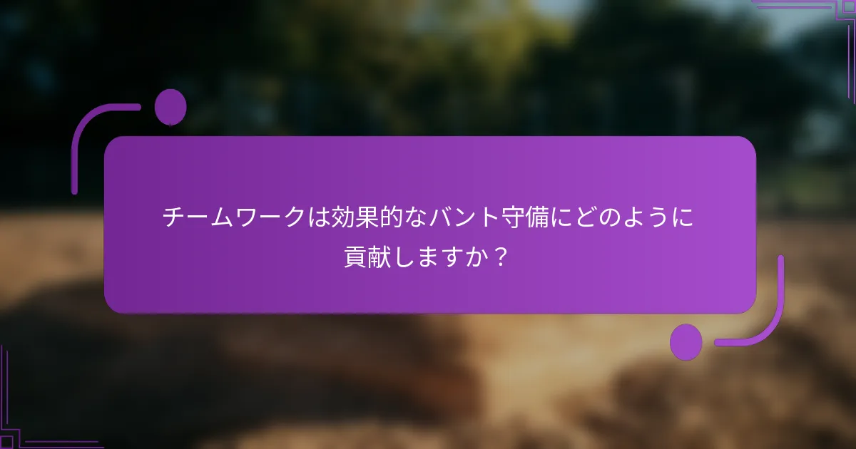 チームワークは効果的なバント守備にどのように貢献しますか？