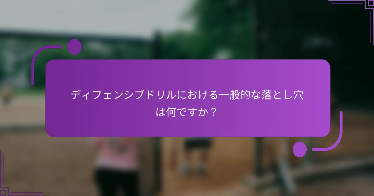 ディフェンシブドリルにおける一般的な落とし穴は何ですか？