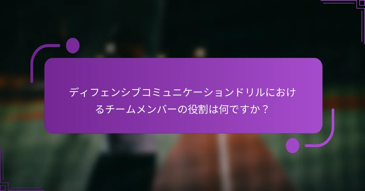 ディフェンシブコミュニケーションドリルにおけるチームメンバーの役割は何ですか？
