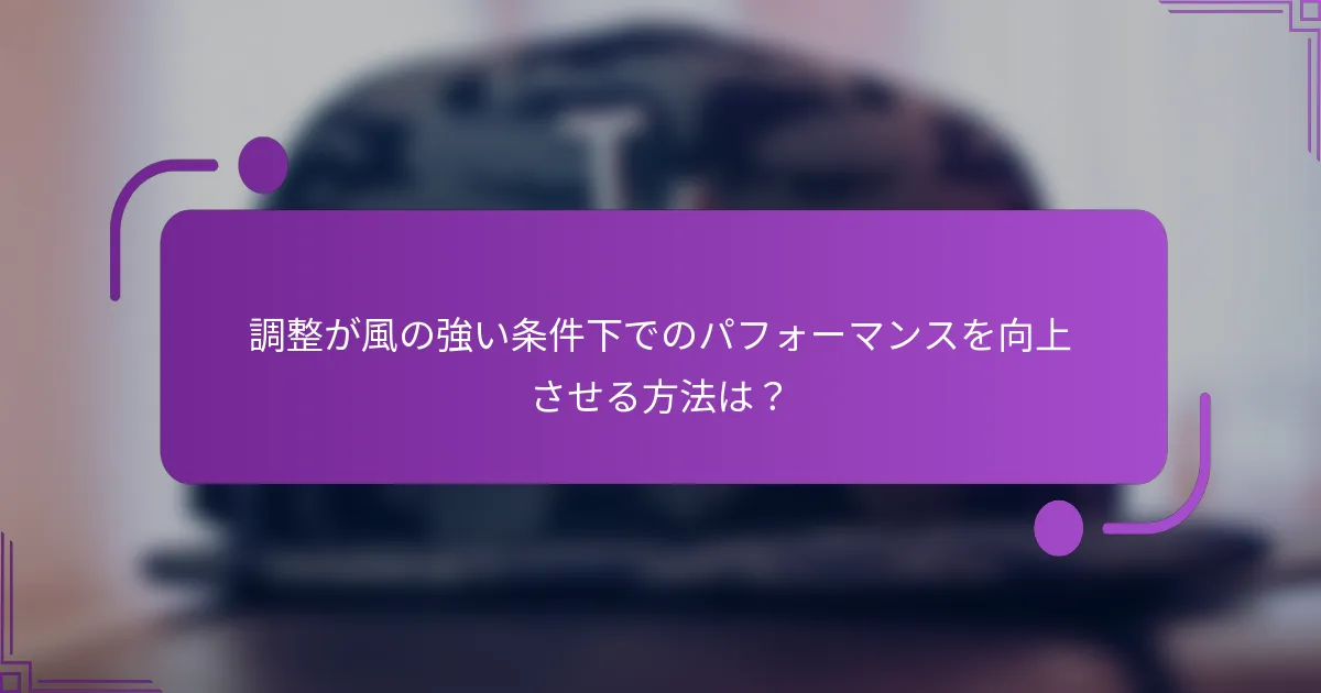 調整が風の強い条件下でのパフォーマンスを向上させる方法は？