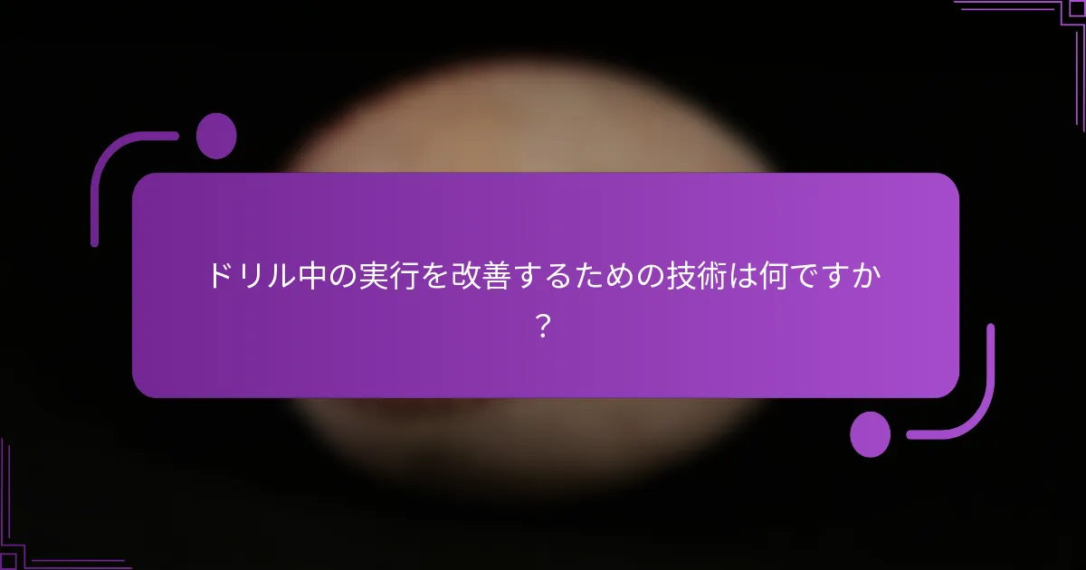 ドリル中の実行を改善するための技術は何ですか？