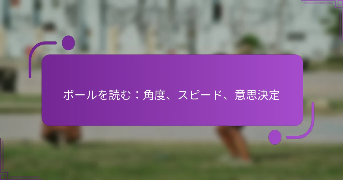 ボールを読む：角度、スピード、意思決定