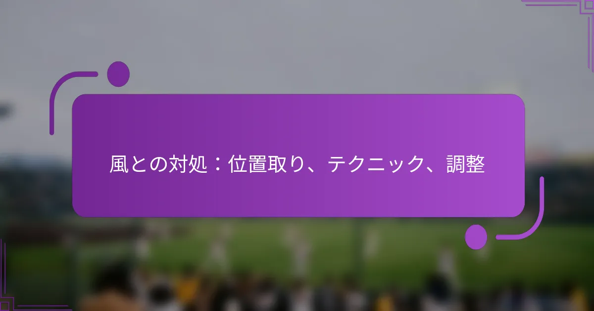 風との対処：位置取り、テクニック、調整