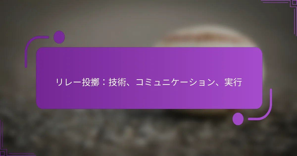 リレー投擲：技術、コミュニケーション、実行