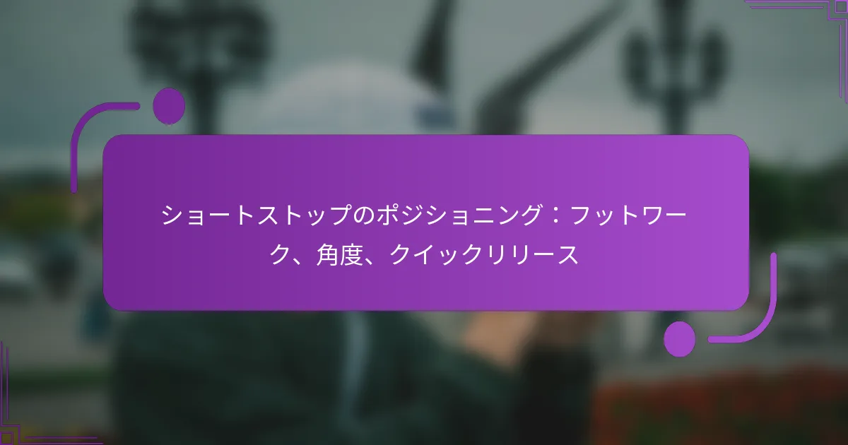 ショートストップのポジショニング：フットワーク、角度、クイックリリース