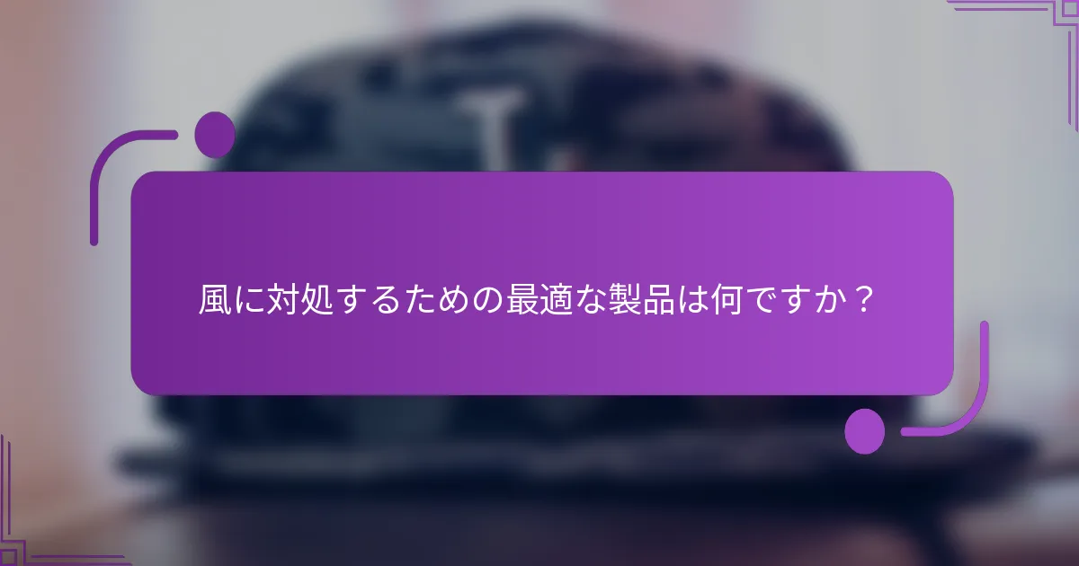 風に対処するための最適な製品は何ですか？