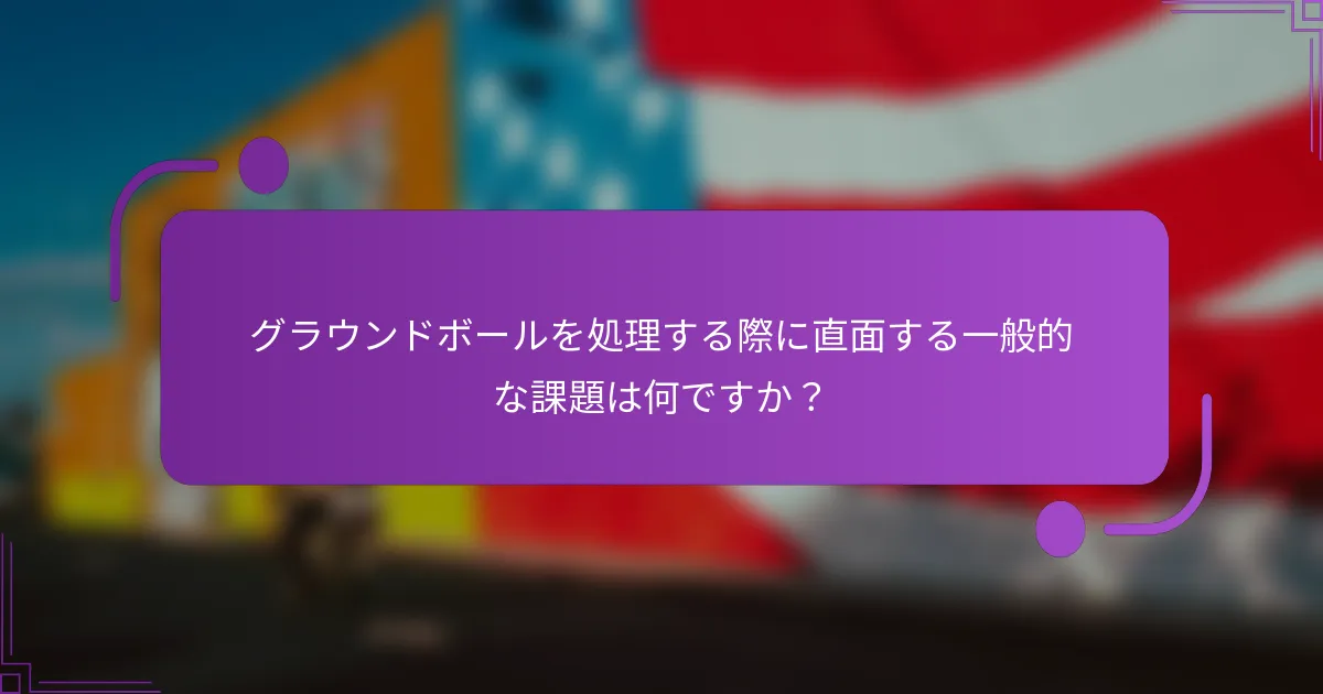 グラウンドボールを処理する際に直面する一般的な課題は何ですか？