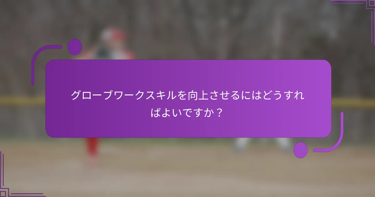グローブワークスキルを向上させるにはどうすればよいですか？