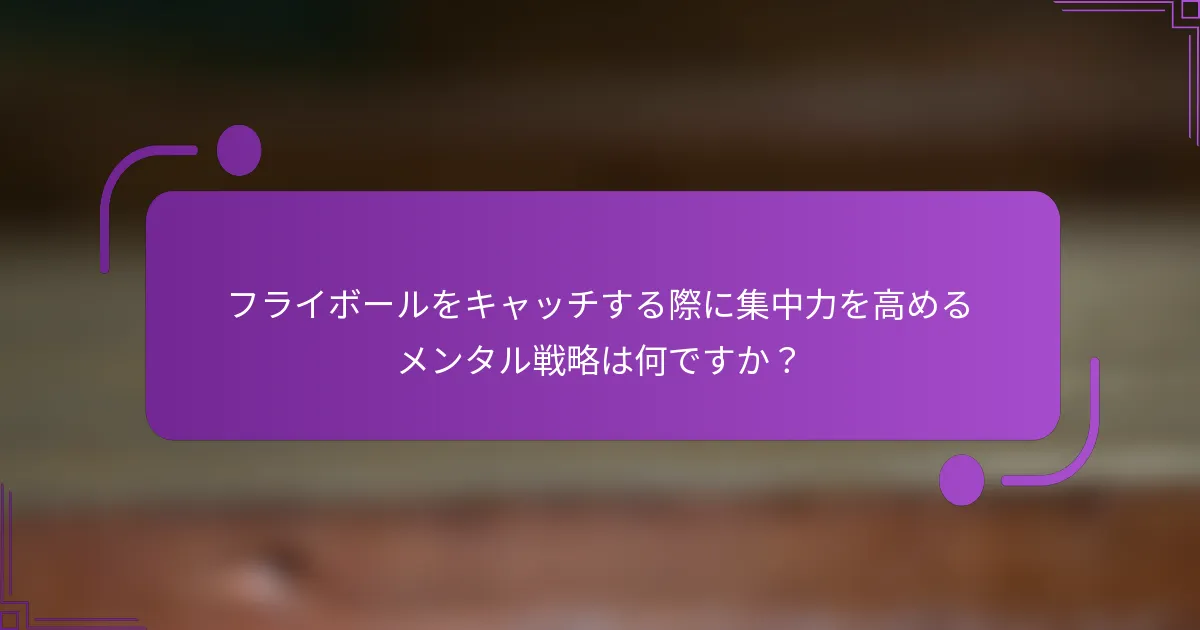 フライボールをキャッチする際に集中力を高めるメンタル戦略は何ですか？