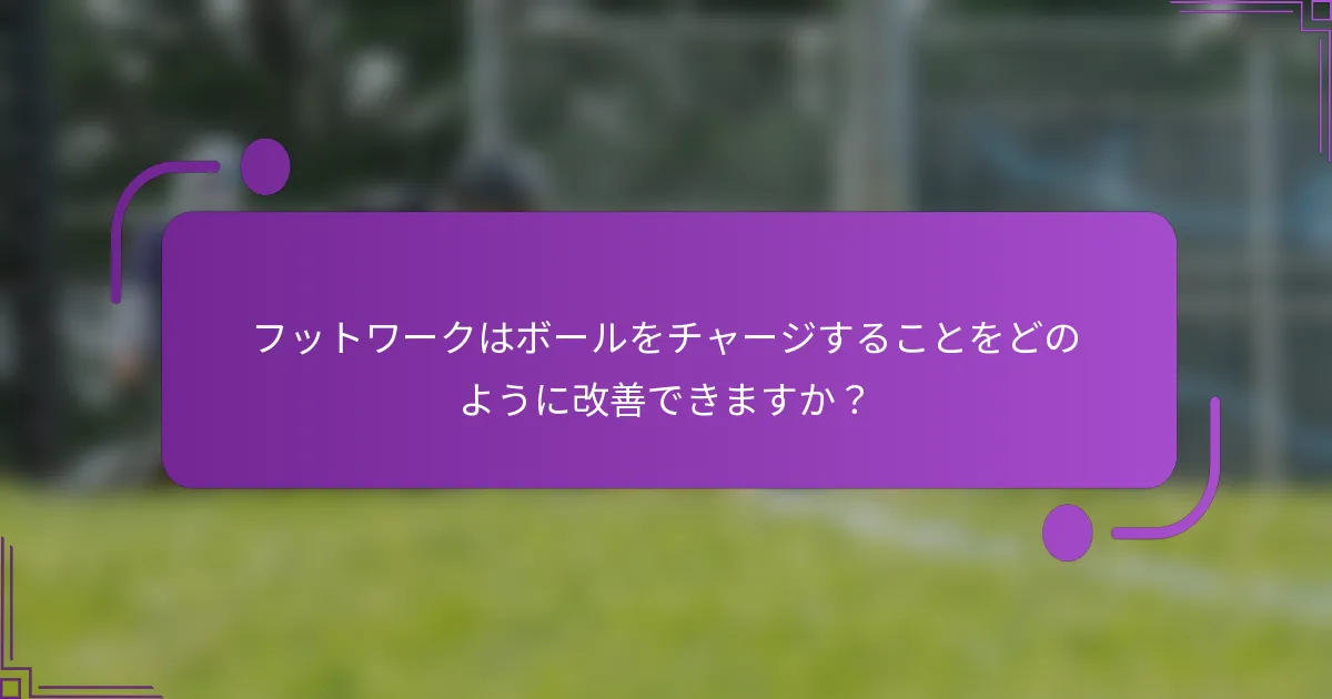 フットワークはボールをチャージすることをどのように改善できますか？