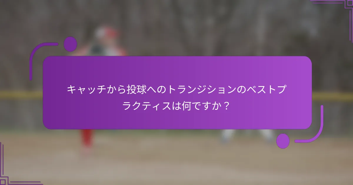 キャッチから投球へのトランジションのベストプラクティスは何ですか？