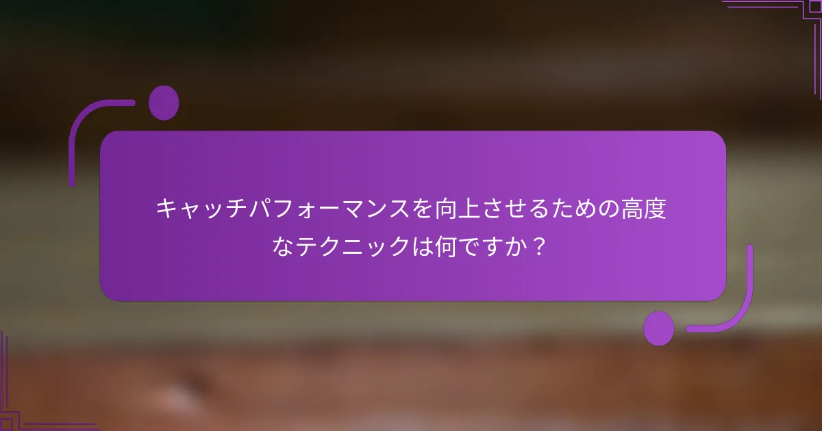 キャッチパフォーマンスを向上させるための高度なテクニックは何ですか？