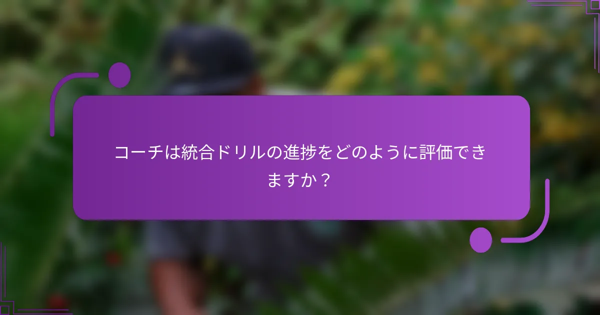 コーチは統合ドリルの進捗をどのように評価できますか？