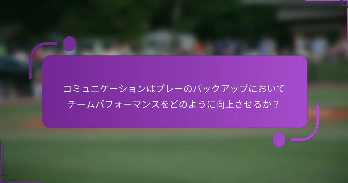 コミュニケーションはプレーのバックアップにおいてチームパフォーマンスをどのように向上させるか？