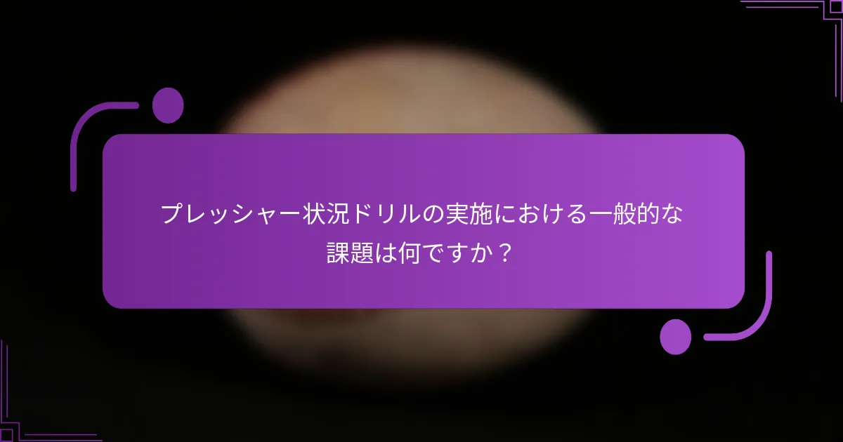 プレッシャー状況ドリルの実施における一般的な課題は何ですか？