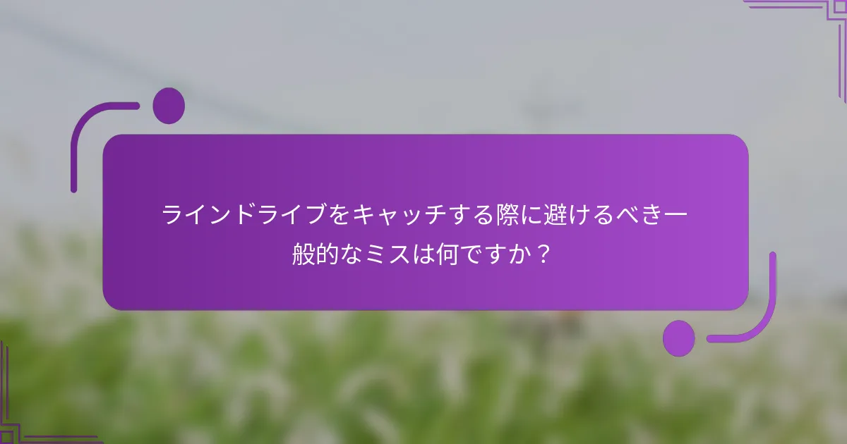 ラインドライブをキャッチする際に避けるべき一般的なミスは何ですか？