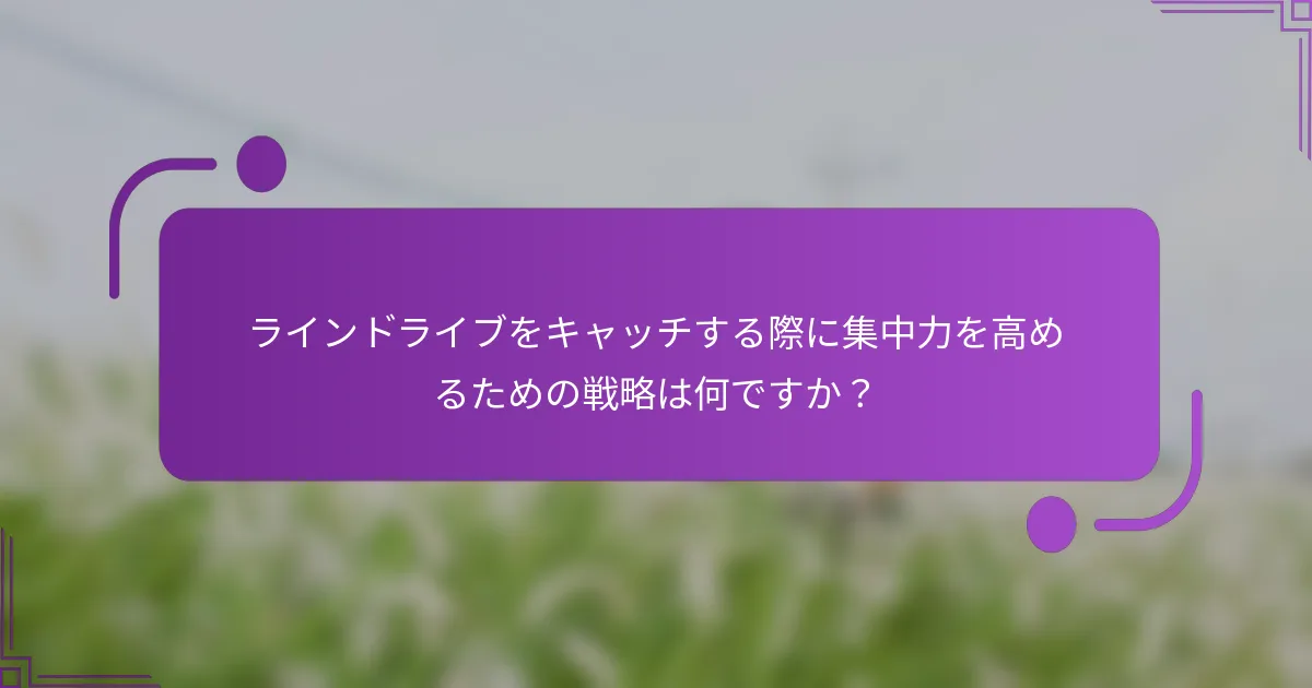 ラインドライブをキャッチする際に集中力を高めるための戦略は何ですか？