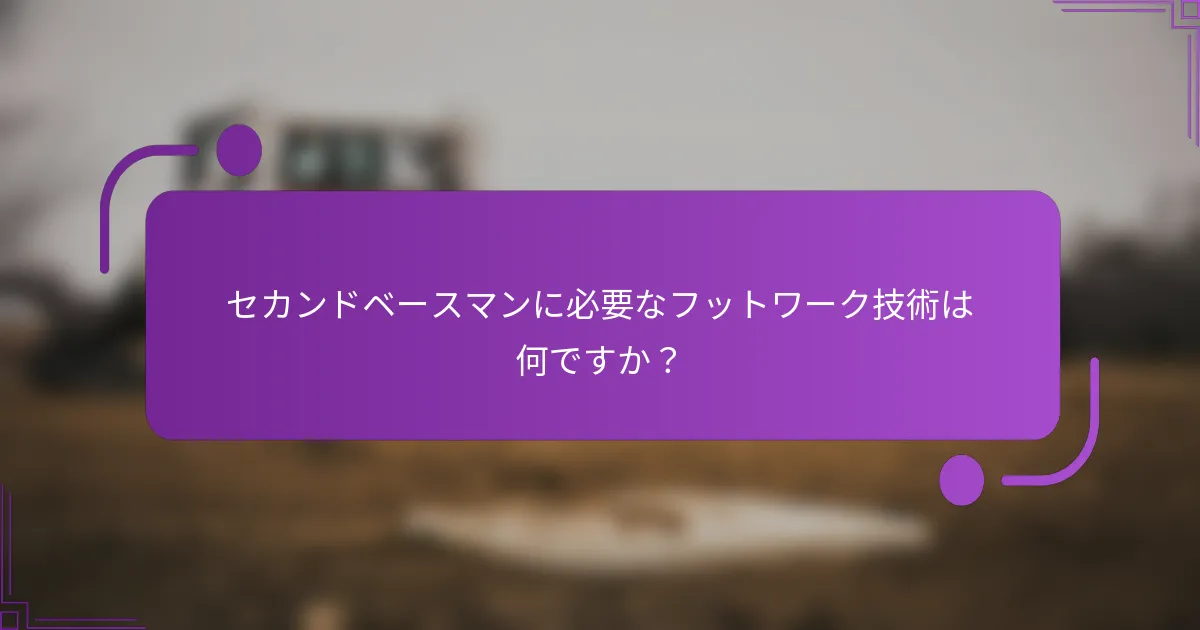 セカンドベースマンに必要なフットワーク技術は何ですか？