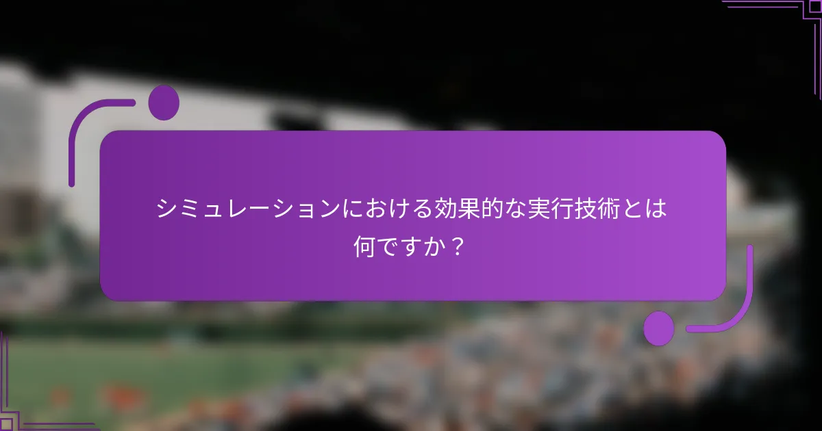 シミュレーションにおける効果的な実行技術とは何ですか？