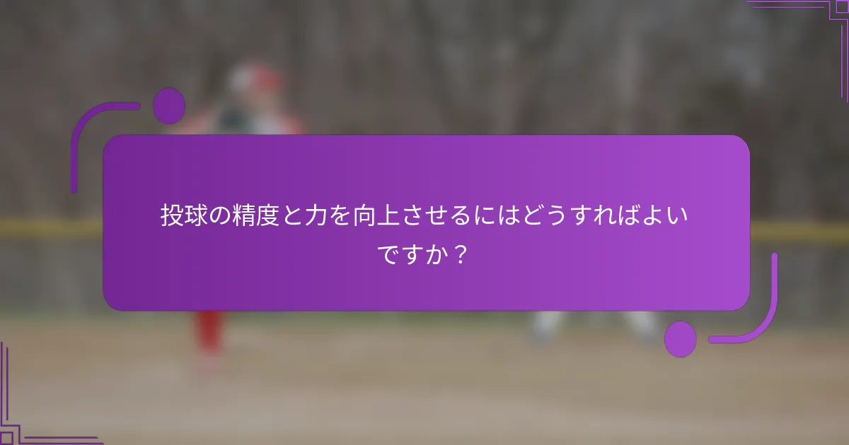 投球の精度と力を向上させるにはどうすればよいですか？
