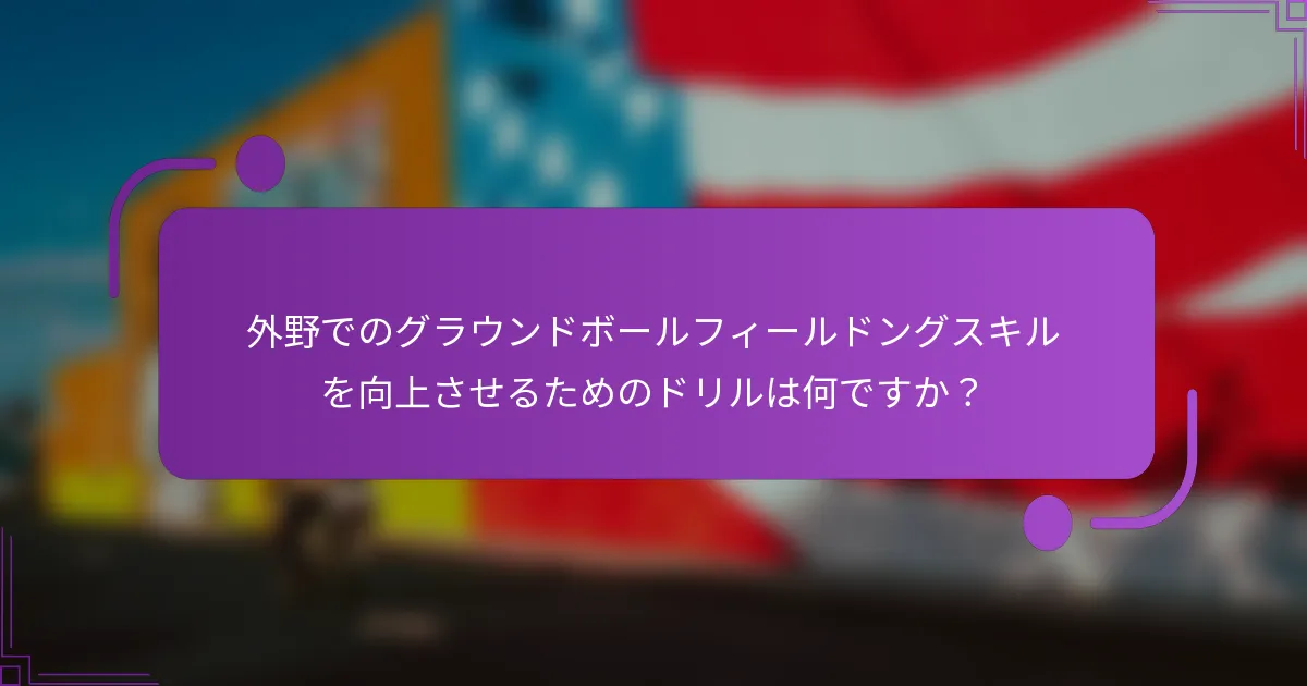 外野でのグラウンドボールフィールドングスキルを向上させるためのドリルは何ですか？