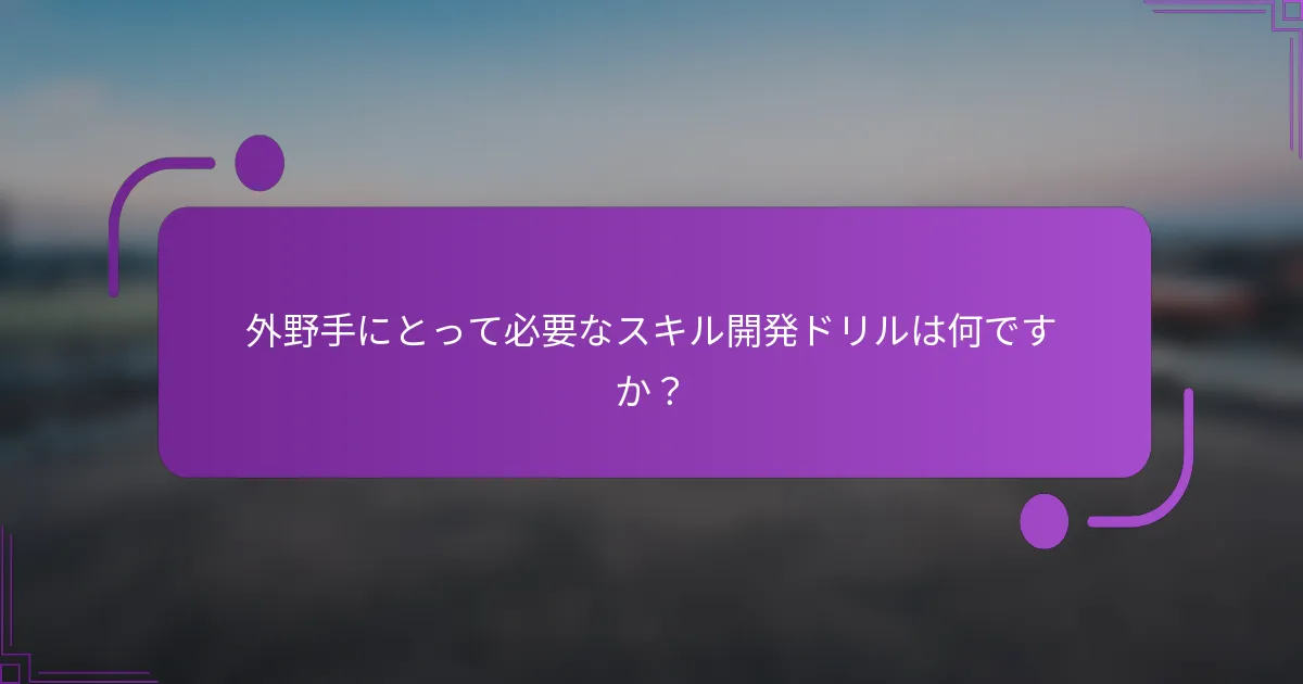 外野手にとって必要なスキル開発ドリルは何ですか？