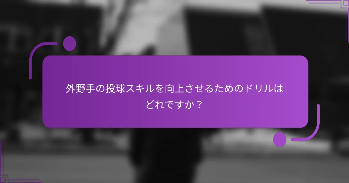 外野手の投球スキルを向上させるためのドリルはどれですか？