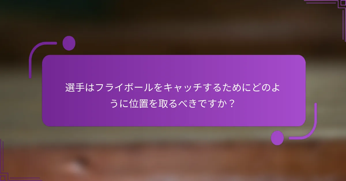 選手はフライボールをキャッチするためにどのように位置を取るべきですか？