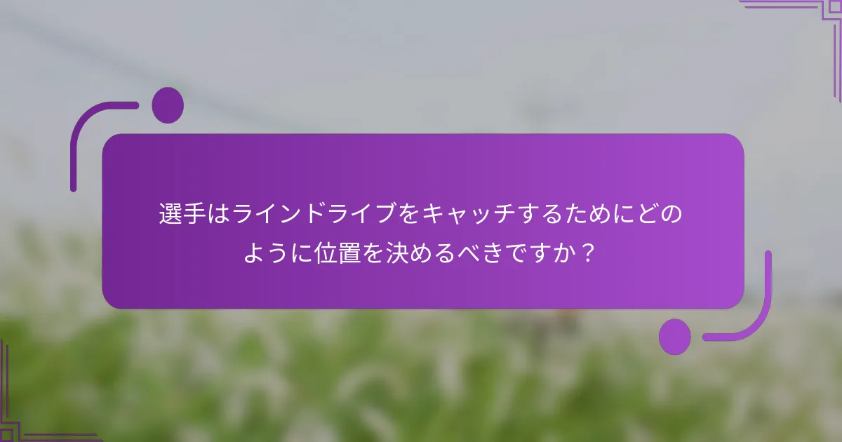 選手はラインドライブをキャッチするためにどのように位置を決めるべきですか？